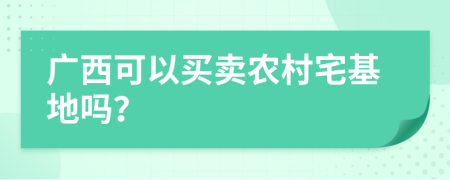 广西可以买卖农村宅基地吗？