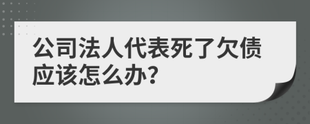 公司法人代表死了欠债应该怎么办？