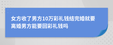 女方收了男方10万彩礼钱结完婚就要离婚男方能要回彩礼钱吗