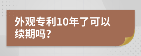 外观专利10年了可以续期吗？