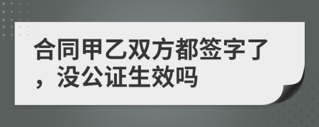 合同甲乙双方都签字了，没公证生效吗