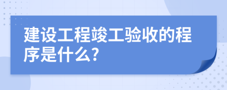 建设工程竣工验收的程序是什么?