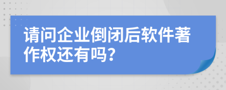 请问企业倒闭后软件著作权还有吗？