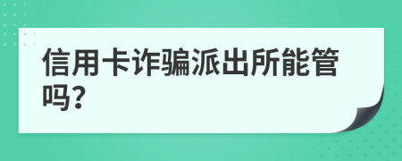 信用卡诈骗派出所能管吗？