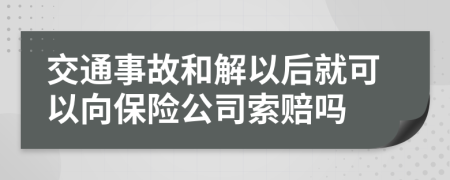 交通事故和解以后就可以向保险公司索赔吗