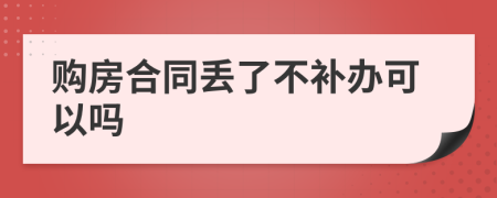 购房合同丢了不补办可以吗