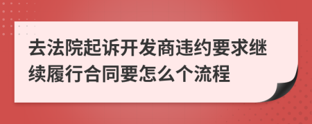 去法院起诉开发商违约要求继续履行合同要怎么个流程