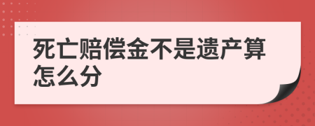 死亡赔偿金不是遗产算怎么分