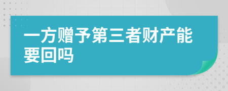 一方赠予第三者财产能要回吗