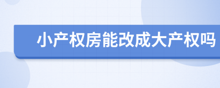 小产权房能改成大产权吗