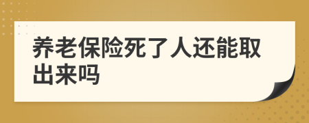 养老保险死了人还能取出来吗