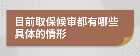 目前取保候审都有哪些具体的情形