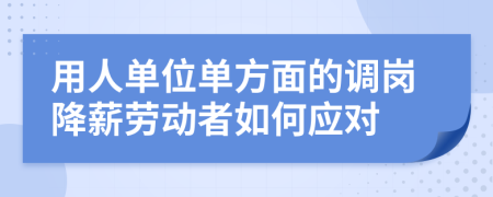 用人单位单方面的调岗降薪劳动者如何应对