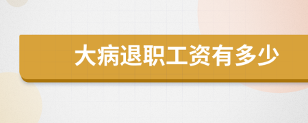 大病退职工资有多少