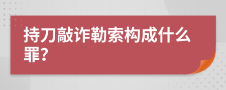 持刀敲诈勒索构成什么罪？