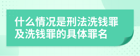 什么情况是刑法洗钱罪及洗钱罪的具体罪名