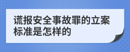 谎报安全事故罪的立案标准是怎样的