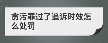 贪污罪过了追诉时效怎么处罚