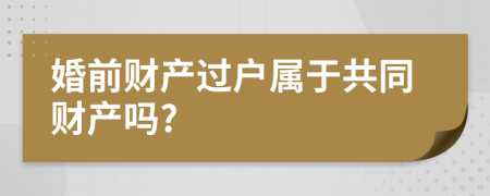 婚前财产过户属于共同财产吗?