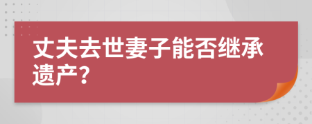 丈夫去世妻子能否继承遗产？