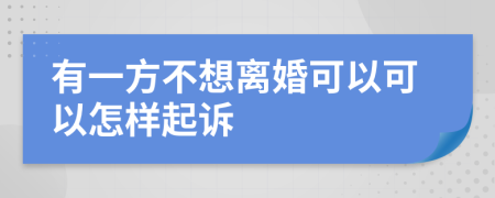 有一方不想离婚可以可以怎样起诉