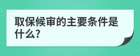 取保候审的主要条件是什么?