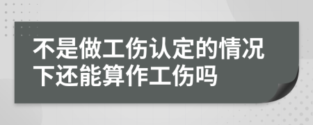不是做工伤认定的情况下还能算作工伤吗