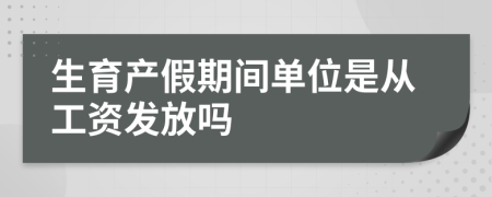 生育产假期间单位是从工资发放吗