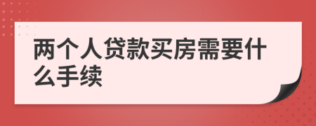 两个人贷款买房需要什么手续