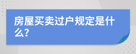 房屋买卖过户规定是什么？