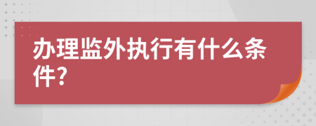 办理监外执行有什么条件?