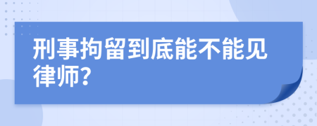 刑事拘留到底能不能见律师？