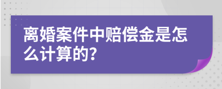 离婚案件中赔偿金是怎么计算的？