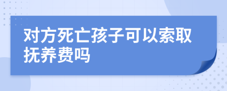 对方死亡孩子可以索取抚养费吗