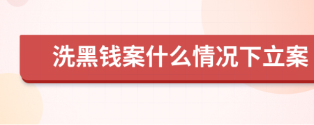 洗黑钱案什么情况下立案