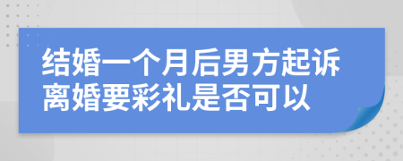 结婚一个月后男方起诉离婚要彩礼是否可以