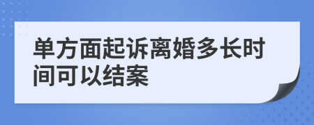 单方面起诉离婚多长时间可以结案