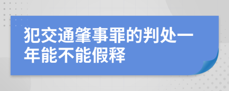 犯交通肇事罪的判处一年能不能假释