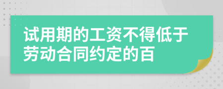 试用期的工资不得低于劳动合同约定的百