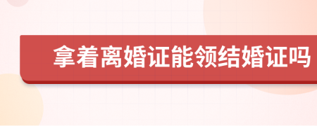 拿着离婚证能领结婚证吗