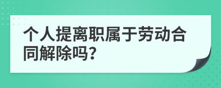 个人提离职属于劳动合同解除吗？