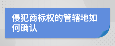 侵犯商标权的管辖地如何确认