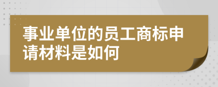 事业单位的员工商标申请材料是如何