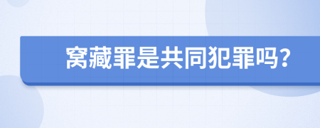 窝藏罪是共同犯罪吗？