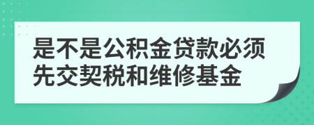 是不是公积金贷款必须先交契税和维修基金