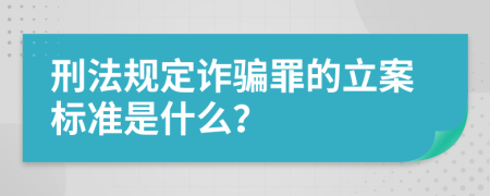 刑法规定诈骗罪的立案标准是什么？