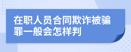 在职人员合同欺诈被骗罪一般会怎样判
