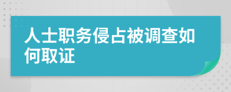 人士职务侵占被调查如何取证