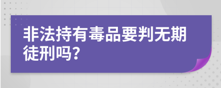非法持有毒品要判无期徒刑吗？