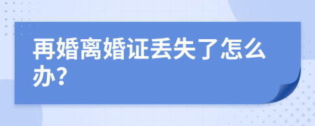 再婚离婚证丢失了怎么办？